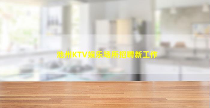 池州KTV娱乐场所招聘新工作