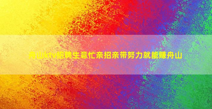 舟山ktv招聘生意忙亲招亲带努力就能赚舟山